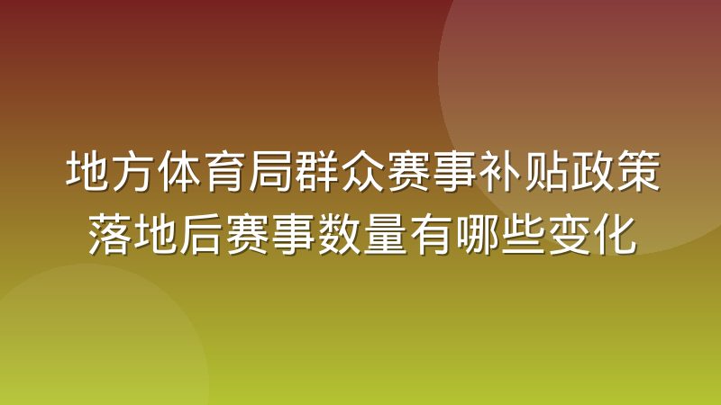地方体育局群众赛事补贴政策落地后赛事数量有哪些变化